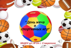 ДЕНЬ МЯЧА И СПОРТИВНЫХ ИГР ДЕНЬ МЯЧА И СПОРТИВНЫХ ИГР.