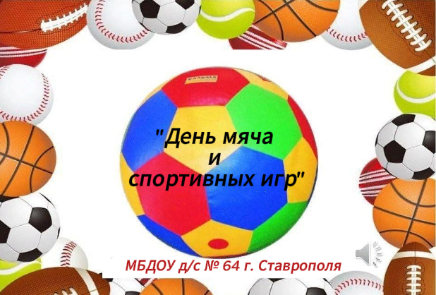 ДЕНЬ МЯЧА И СПОРТИВНЫХ ИГР ДЕНЬ МЯЧА И СПОРТИВНЫХ ИГР.